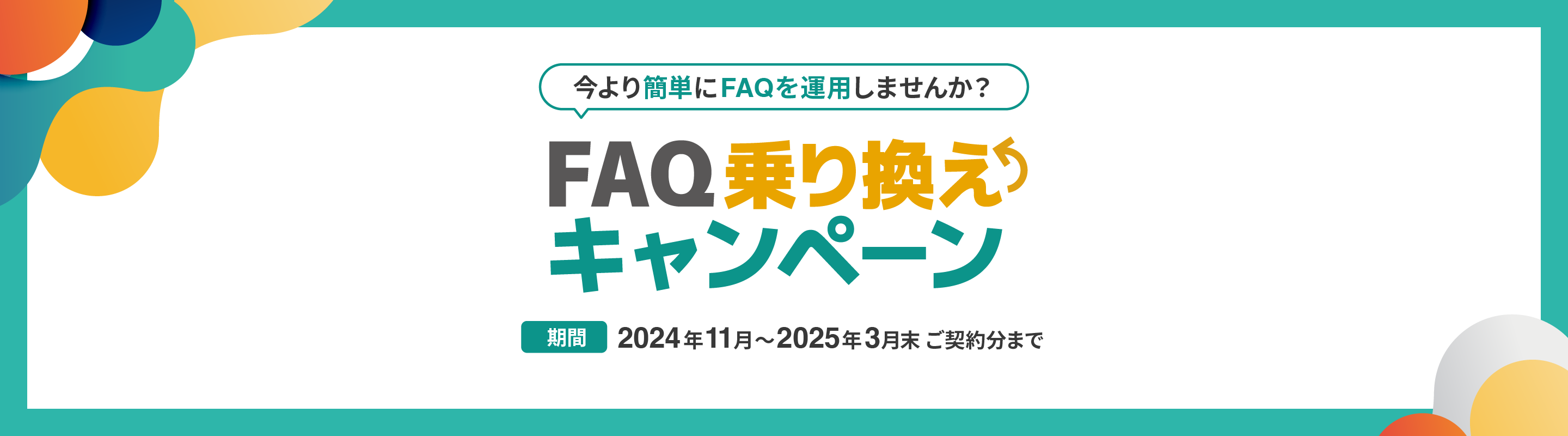 今より簡単にFAQを運用しませんか？ FAQ乗り換えキャンペーン 期間：2024年11月〜2025年3月末ご契約分まで